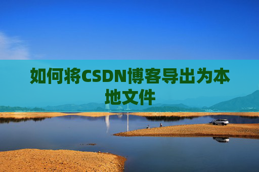 如何将CSDN博客导出为本地文件